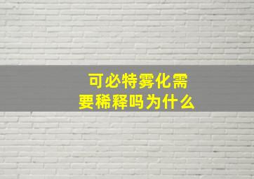 可必特雾化需要稀释吗为什么