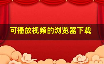 可播放视频的浏览器下载