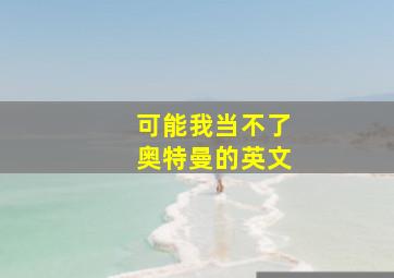 可能我当不了奥特曼的英文