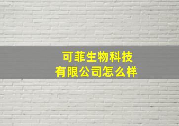 可菲生物科技有限公司怎么样