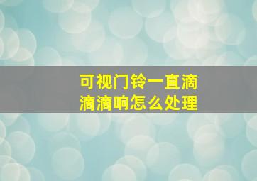 可视门铃一直滴滴滴响怎么处理