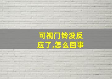 可视门铃没反应了,怎么回事