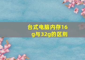 台式电脑内存16g与32g的区别