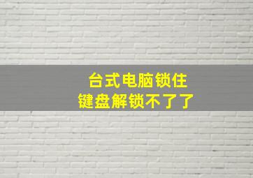 台式电脑锁住键盘解锁不了了