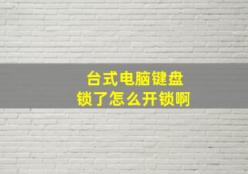 台式电脑键盘锁了怎么开锁啊