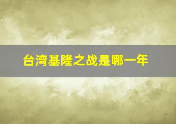 台湾基隆之战是哪一年