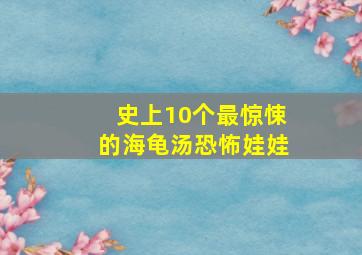 史上10个最惊悚的海龟汤恐怖娃娃