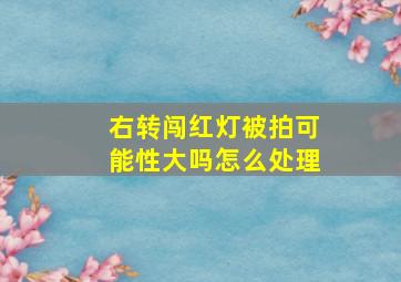 右转闯红灯被拍可能性大吗怎么处理