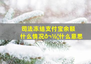 司法冻结支付宝余额什么情况𬽦什么意思