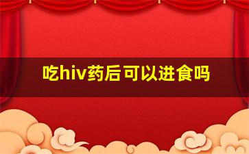 吃hiv药后可以进食吗