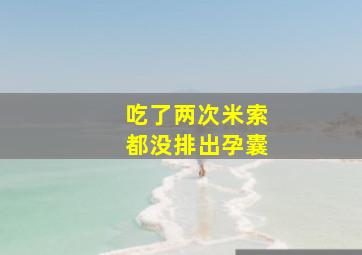 吃了两次米索都没排出孕囊