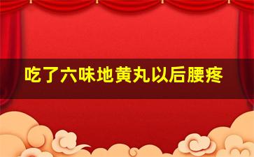 吃了六味地黄丸以后腰疼