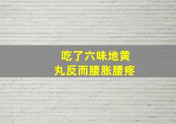 吃了六味地黄丸反而腰胀腰疼