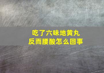 吃了六味地黄丸反而腰酸怎么回事