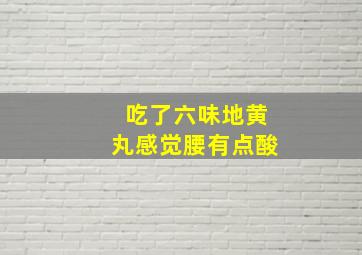 吃了六味地黄丸感觉腰有点酸