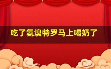 吃了氨溴特罗马上喝奶了