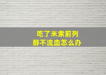 吃了米索前列醇不流血怎么办