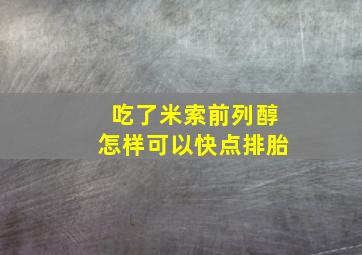 吃了米索前列醇怎样可以快点排胎