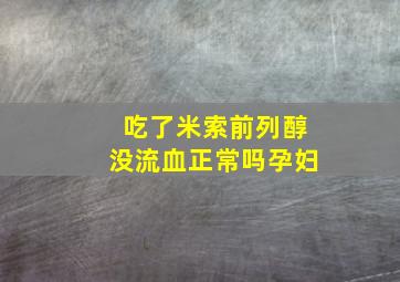 吃了米索前列醇没流血正常吗孕妇