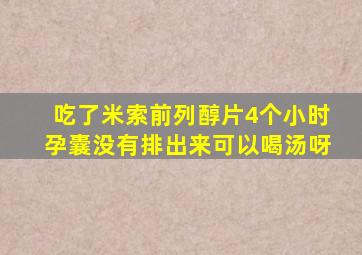 吃了米索前列醇片4个小时孕囊没有排出来可以喝汤呀