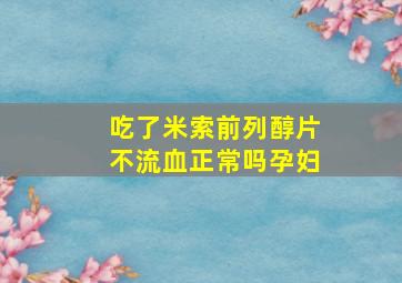 吃了米索前列醇片不流血正常吗孕妇