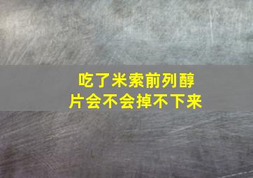 吃了米索前列醇片会不会掉不下来