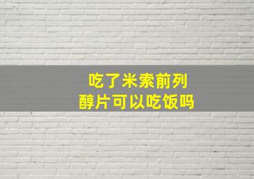 吃了米索前列醇片可以吃饭吗