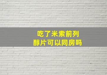 吃了米索前列醇片可以同房吗