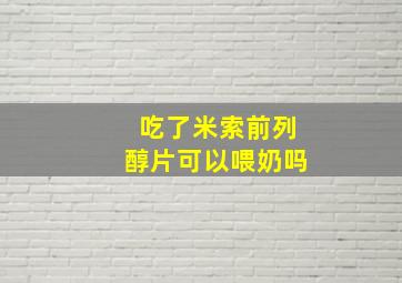 吃了米索前列醇片可以喂奶吗