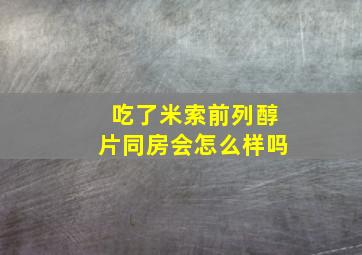 吃了米索前列醇片同房会怎么样吗