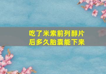 吃了米索前列醇片后多久胎囊能下来