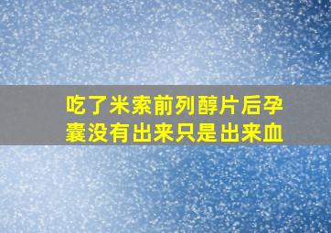 吃了米索前列醇片后孕囊没有出来只是出来血