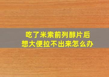 吃了米索前列醇片后想大便拉不出来怎么办