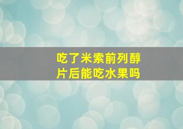 吃了米索前列醇片后能吃水果吗