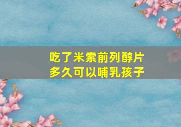 吃了米索前列醇片多久可以哺乳孩子