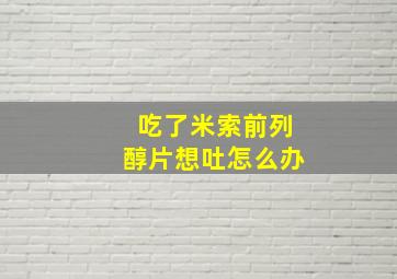 吃了米索前列醇片想吐怎么办