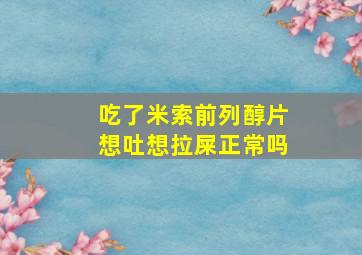 吃了米索前列醇片想吐想拉屎正常吗