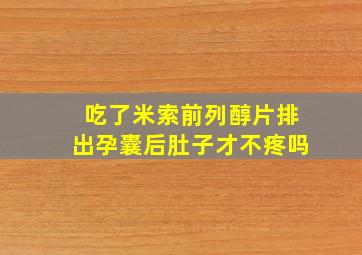 吃了米索前列醇片排出孕囊后肚子才不疼吗