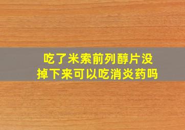 吃了米索前列醇片没掉下来可以吃消炎药吗