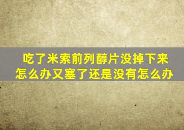 吃了米索前列醇片没掉下来怎么办又塞了还是没有怎么办