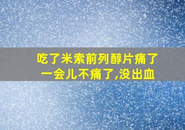 吃了米索前列醇片痛了一会儿不痛了,没出血