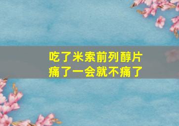 吃了米索前列醇片痛了一会就不痛了