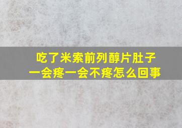 吃了米索前列醇片肚子一会疼一会不疼怎么回事