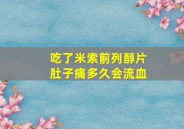 吃了米索前列醇片肚子痛多久会流血