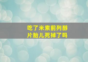 吃了米索前列醇片胎儿死掉了吗