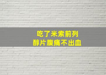 吃了米索前列醇片腹痛不出血