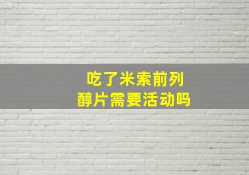 吃了米索前列醇片需要活动吗