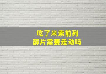 吃了米索前列醇片需要走动吗