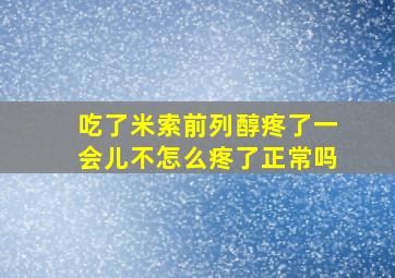 吃了米索前列醇疼了一会儿不怎么疼了正常吗