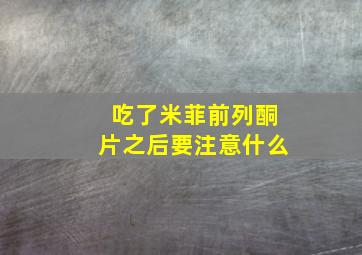 吃了米菲前列酮片之后要注意什么